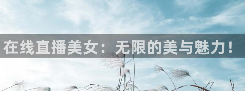 熊猫体育平台直播：在线直播美女：无限的美与魅力！