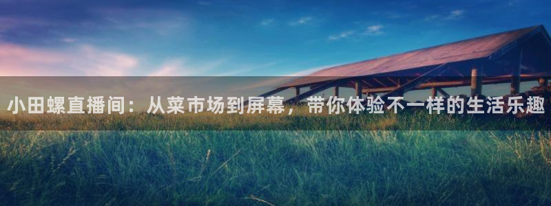 熊猫体育app下载：小田螺直播间：从菜市场到屏幕，带你体验不一样的生活乐趣