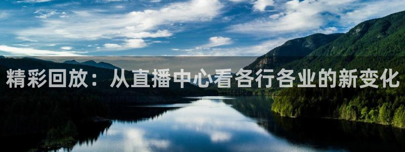 熊猫体育在线直播app：精彩回放：从直播中心看各行各业的新变化