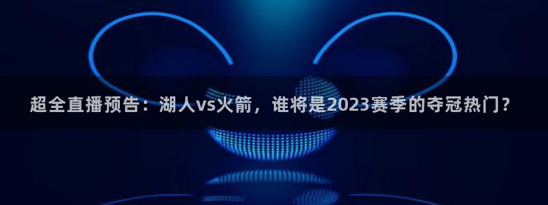 熊猫体育直播：超全直播预告：湖人vs火箭，谁将是2023赛季的夺冠热门？
