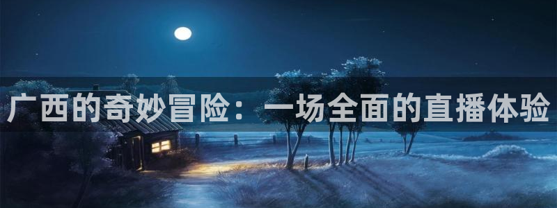 熊猫视频 直播：广西的奇妙冒险：一场全面的直播体验