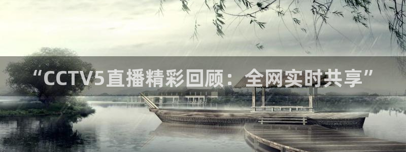熊猫体育直播app下载：“CCTV5直播精彩回顾：全网实时共享”
